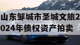 山东邹城市圣城文旅2024年债权资产拍卖