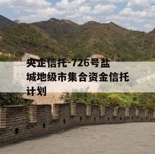 央企信托-726号盐城地级市集合资金信托计划