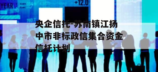 央企信托-苏南镇江扬中市非标政信集合资金信托计划