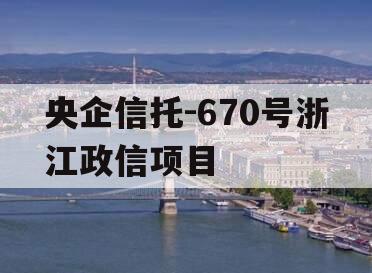 央企信托-670号浙江政信项目