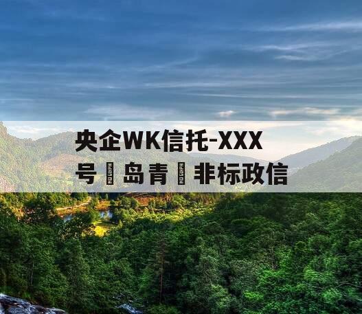 央企WK信托-XXX号‮岛青‬非标政信
