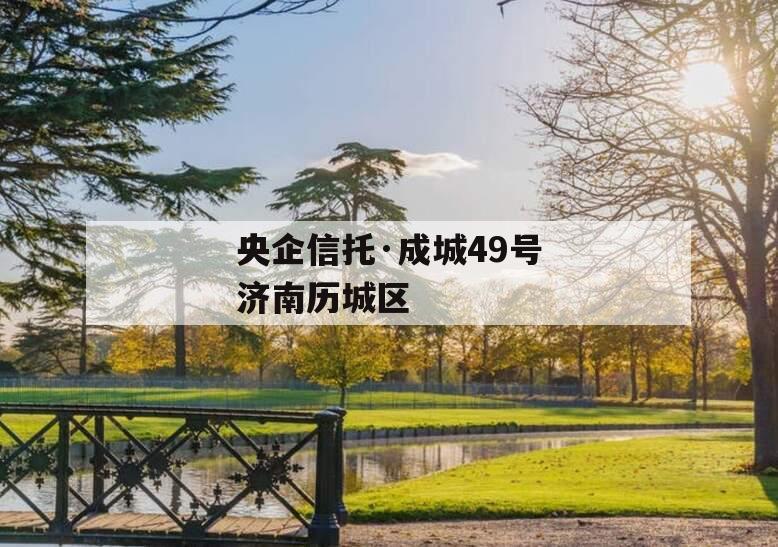央企信托·成城49号济南历城区