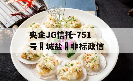 央企JG信托-751号‮城盐‬非标政信