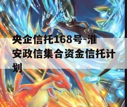 央企信托168号-淮安政信集合资金信托计划