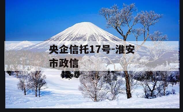 央企信托17号-淮安市政信