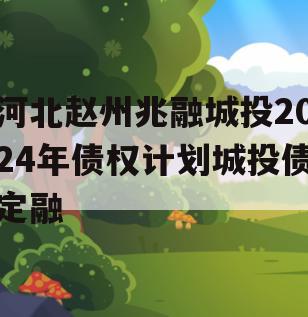 河北赵州兆融城投2024年债权计划城投债定融