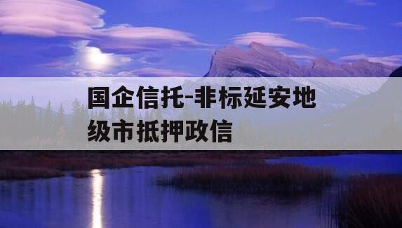 国企信托-非标延安地级市抵押政信