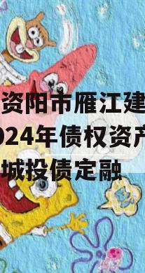四川资阳市雁江建投水务2024年债权资产拍卖城投债定融