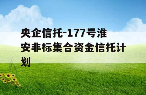 央企信托-177号淮安非标集合资金信托计划