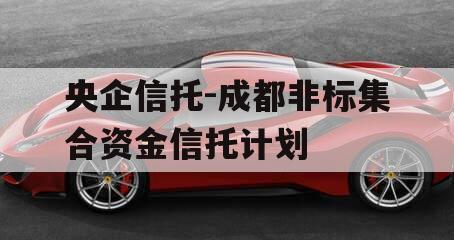 央企信托-成都非标集合资金信托计划