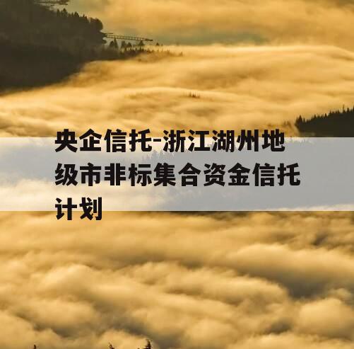 央企信托-浙江湖州地级市非标集合资金信托计划