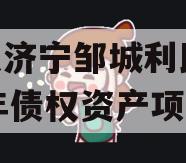 山东济宁邹城利民2024年债权资产项目