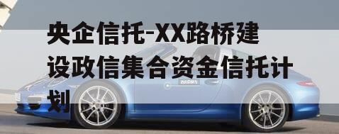 央企信托-XX路桥建设政信集合资金信托计划