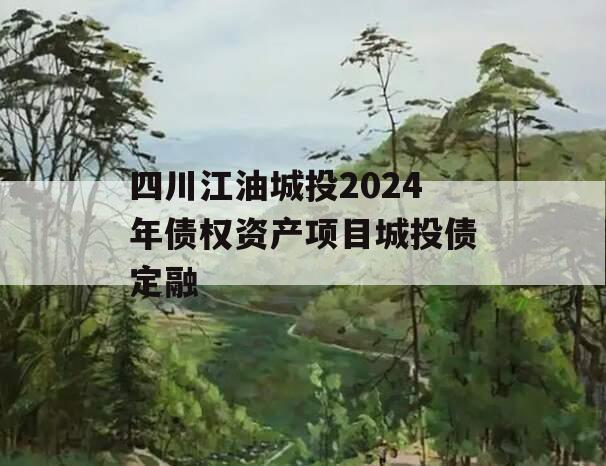 四川江油城投2024年债权资产项目城投债定融