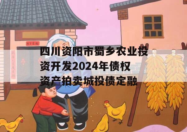 四川资阳市蜀乡农业投资开发2024年债权资产拍卖城投债定融