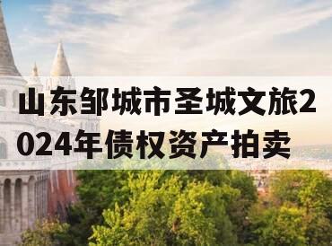 山东邹城市圣城文旅2024年债权资产拍卖