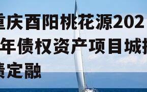 重庆酉阳桃花源2024年债权资产项目城投债定融