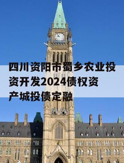 四川资阳市蜀乡农业投资开发2024债权资产城投债定融