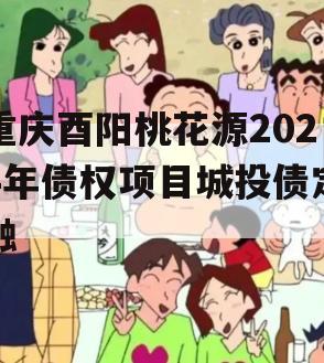 重庆酉阳桃花源2024年债权项目城投债定融