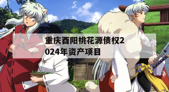 重庆酉阳桃花源债权2024年资产项目