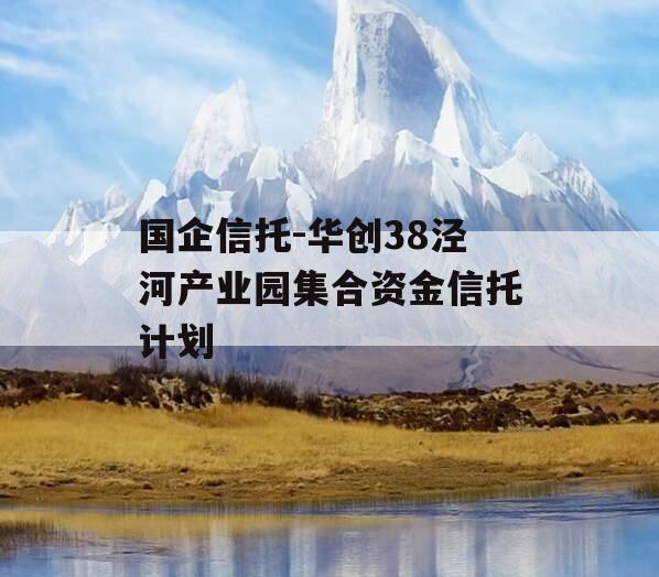 国企信托-华创38泾河产业园集合资金信托计划