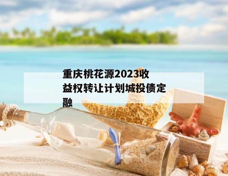 重庆桃花源2023收益权转让计划城投债定融