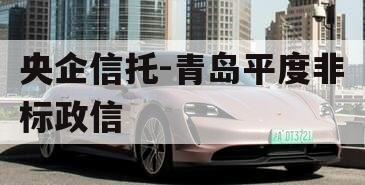 央企信托-青岛平度非标政信