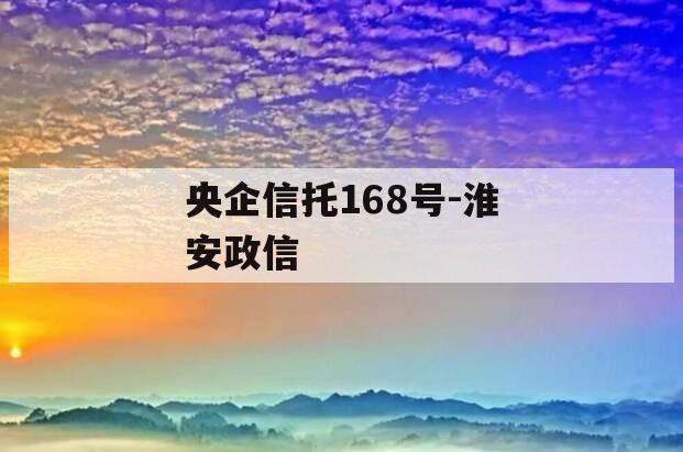 央企信托168号-淮安政信