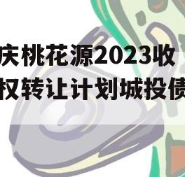 重庆桃花源2023收益权转让计划城投债定融 重庆桃花源2023收益权转让计划城投债定融