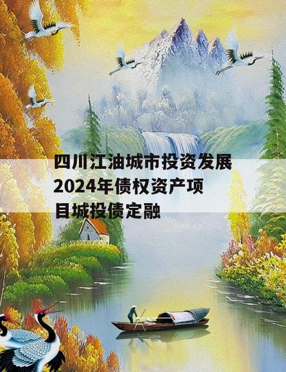 四川江油城市投资发展2024年债权资产项目城投债定融