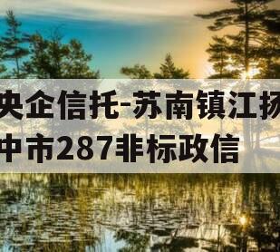 央企信托-苏南镇江扬中市287非标政信 央企信托-苏南镇江扬中市287非标政信