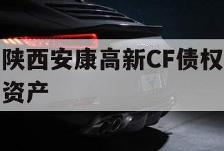 陕西安康高新CF债权资产 陕西安康高新CF债权资产