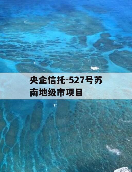 央企信托-527号苏南地级市项目