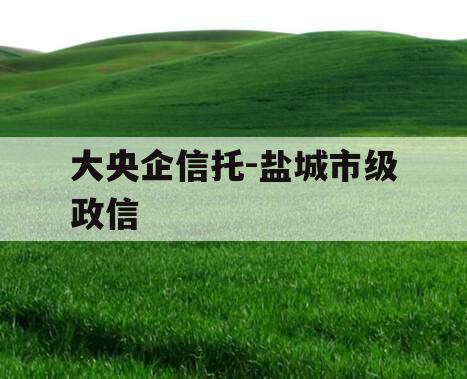 大央企信托-盐城市级政信