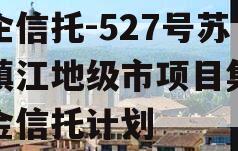 央企信托-527号苏南镇江地级市项目集合资金信托计划