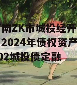 河南ZK市城投经开实业2024年债权资产002城投债定融