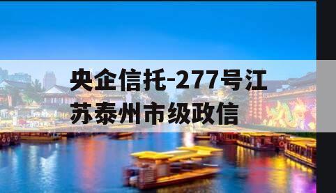 央企信托-277号江苏泰州市级政信