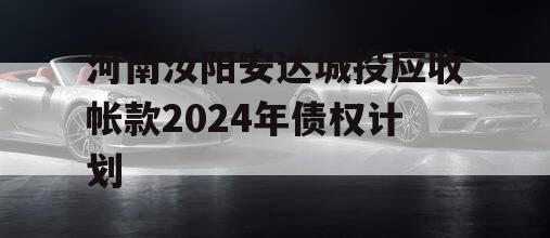 河南汝阳安达城投应收帐款2024年债权计划