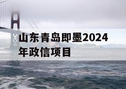 山东青岛即墨2024年政信项目