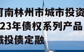 河南林州市城市投资2023年债权系列产品城投债定融