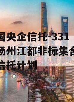 中国央企信托-331号扬州江都非标集合资金信托计划