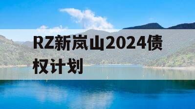 RZ新岚山2024债权计划 RZ新岚山2024债权计划