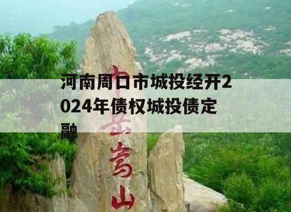 河南周口市城投经开2024年债权城投债定融