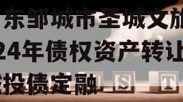 山东邹城市圣城文旅2024年债权资产转让城投债定融