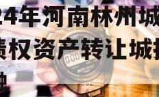 2024年河南林州城投债权资产转让城投债定融
