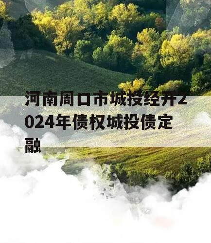 河南周口市城投经开2024年债权城投债定融