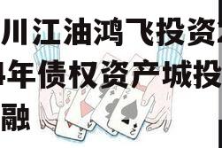 四川江油鸿飞投资2024年债权资产城投债定融