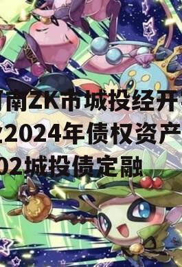 河南ZK市城投经开实业2024年债权资产002城投债定融
