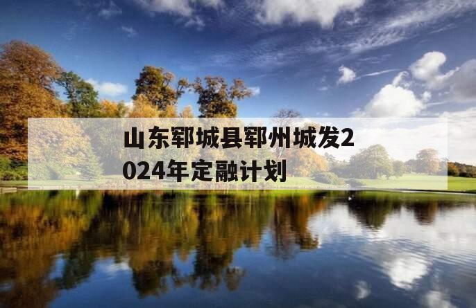 山东郓城县郓州城发2024年定融计划