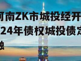 河南ZK市城投经开2024年债权城投债定融